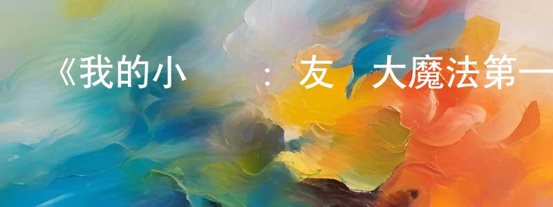 陳靜蘭發布《我的小馬駒：友誼大魔法第一季》詳情介紹_我的小馬駒：友誼大魔法第一季已完結在線觀看_我的小馬駒：友誼大魔法第一季迅雷下載_歐美動漫
